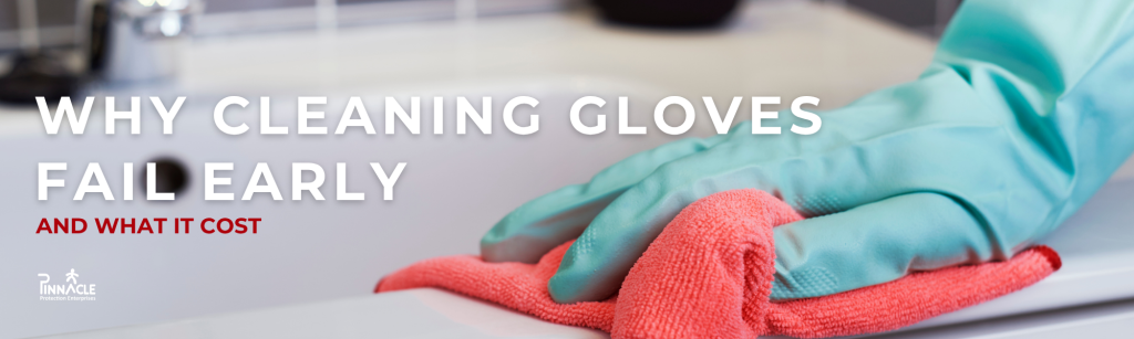 Blog header for Why Cleaning Gloves Fail Early, and What It Costs by Pinnacle Protection Enterprises
